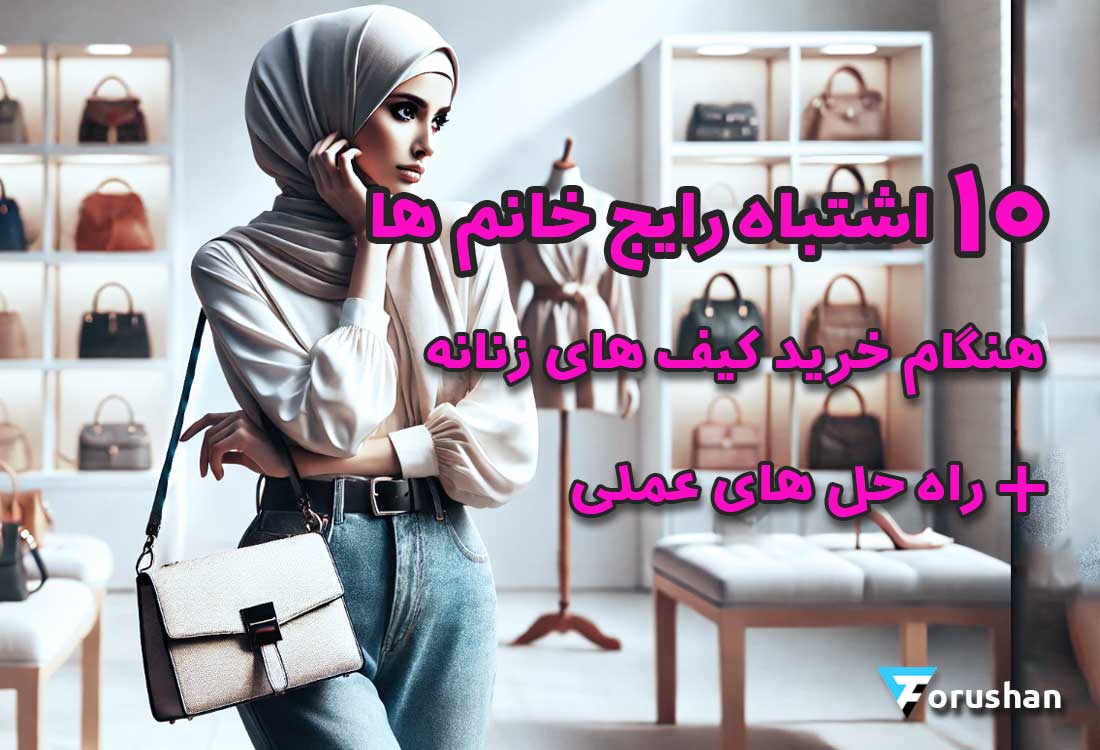 10 اشتباه رایج خانم ها، هنگام خرید کیف های زنانه + راه حل های عملی !