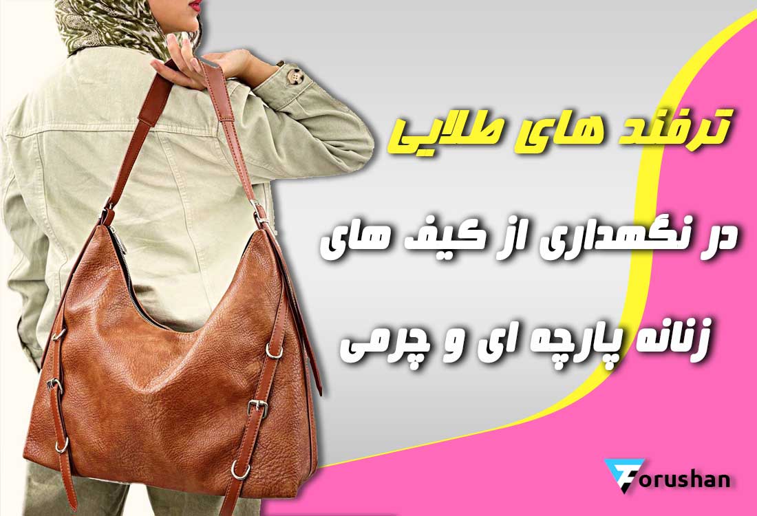 نکات طلایی ساده برای دوام بیشتر کیف های زنانه چرمی و پارچه ای 